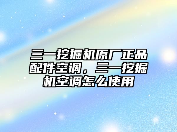 三一挖掘機(jī)原廠正品配件空調(diào)，三一挖掘機(jī)空調(diào)怎么使用