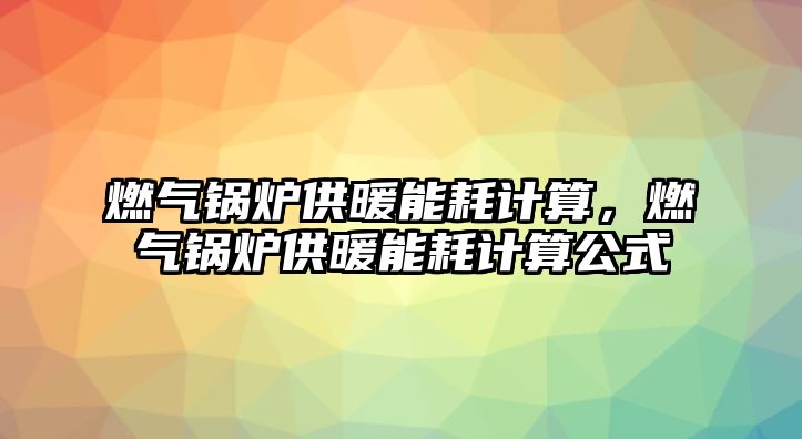 燃氣鍋爐供暖能耗計算，燃氣鍋爐供暖能耗計算公式