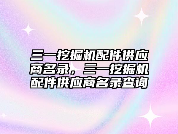 三一挖掘機配件供應(yīng)商名錄，三一挖掘機配件供應(yīng)商名錄查詢