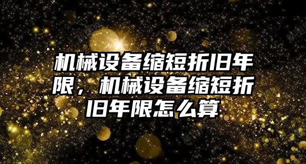 機械設備縮短折舊年限，機械設備縮短折舊年限怎么算