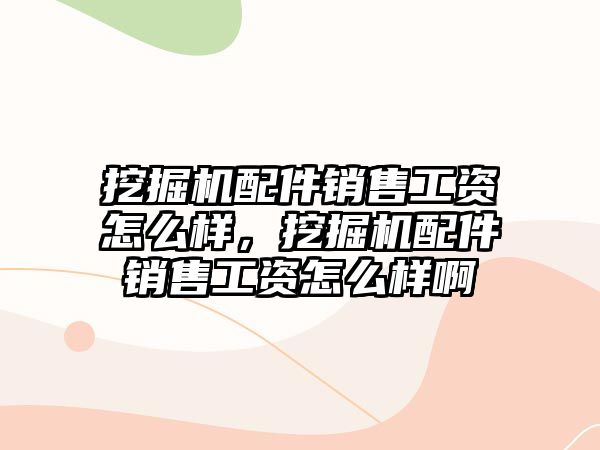 挖掘機配件銷售工資怎么樣，挖掘機配件銷售工資怎么樣啊