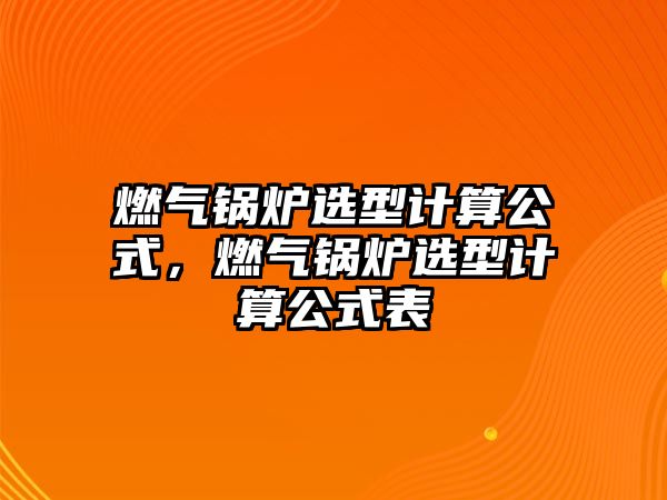 燃氣鍋爐選型計算公式，燃氣鍋爐選型計算公式表