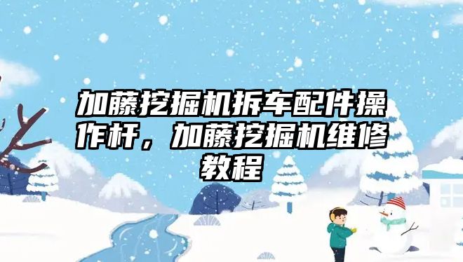 加藤挖掘機拆車配件操作桿，加藤挖掘機維修教程