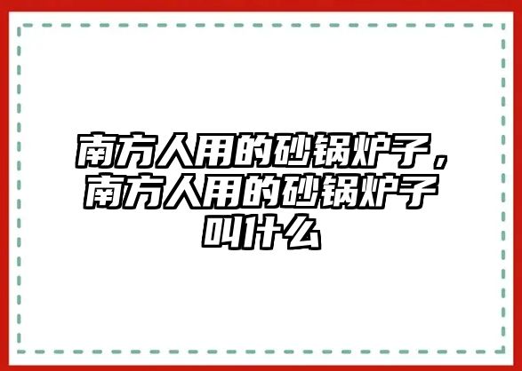 南方人用的砂鍋爐子，南方人用的砂鍋爐子叫什么