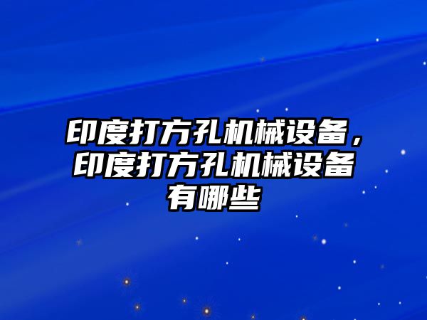 印度打方孔機械設備，印度打方孔機械設備有哪些