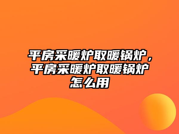 平房采暖爐取暖鍋爐，平房采暖爐取暖鍋爐怎么用