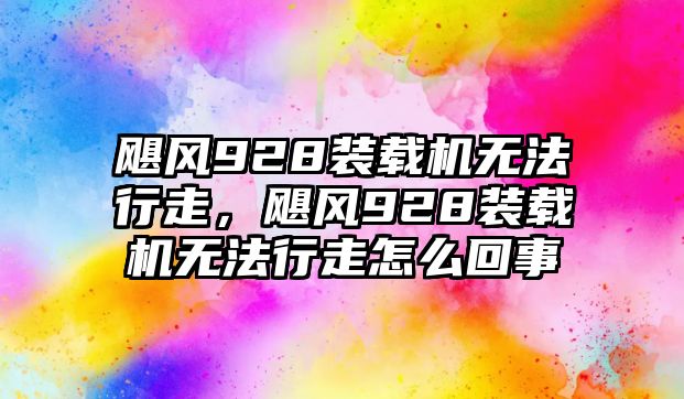 颶風(fēng)928裝載機(jī)無法行走，颶風(fēng)928裝載機(jī)無法行走怎么回事