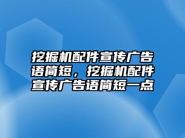 挖掘機(jī)配件宣傳廣告語簡(jiǎn)短，挖掘機(jī)配件宣傳廣告語簡(jiǎn)短一點(diǎn)