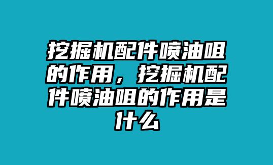 挖掘機配件噴油咀的作用，挖掘機配件噴油咀的作用是什么