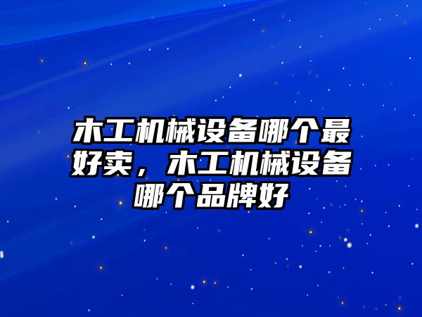 木工機(jī)械設(shè)備哪個(gè)最好賣(mài)，木工機(jī)械設(shè)備哪個(gè)品牌好