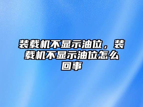 裝載機不顯示油位，裝載機不顯示油位怎么回事