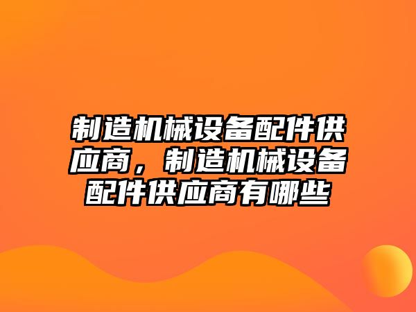 制造機械設備配件供應商，制造機械設備配件供應商有哪些