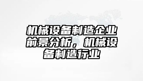 機械設(shè)備制造企業(yè)前景分析，機械設(shè)備制造行業(yè)