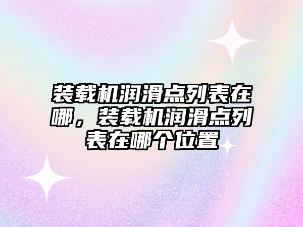 裝載機(jī)潤滑點列表在哪，裝載機(jī)潤滑點列表在哪個位置