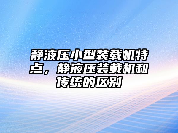 靜液壓小型裝載機特點，靜液壓裝載機和傳統(tǒng)的區(qū)別