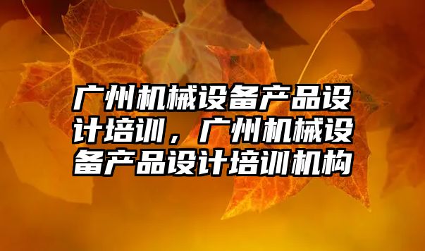 廣州機械設備產品設計培訓，廣州機械設備產品設計培訓機構