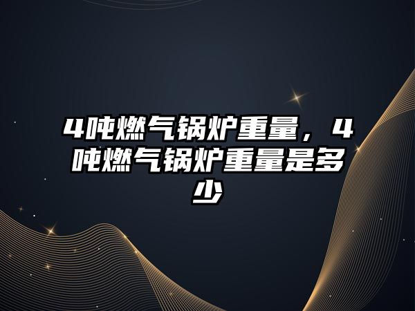 4噸燃?xì)忮仩t重量，4噸燃?xì)忮仩t重量是多少