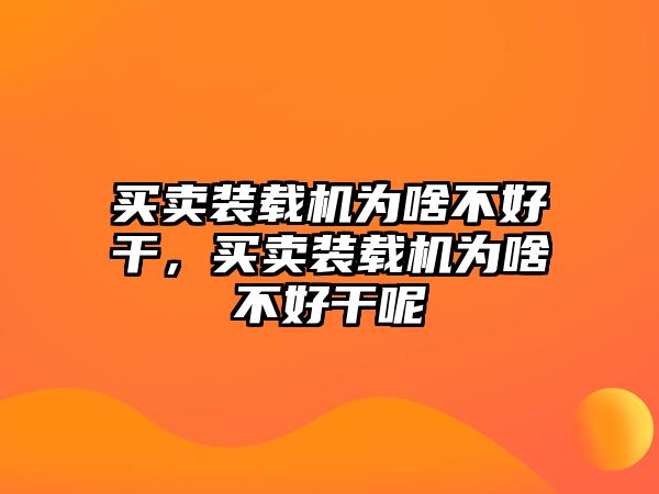 買賣裝載機(jī)為啥不好干，買賣裝載機(jī)為啥不好干呢