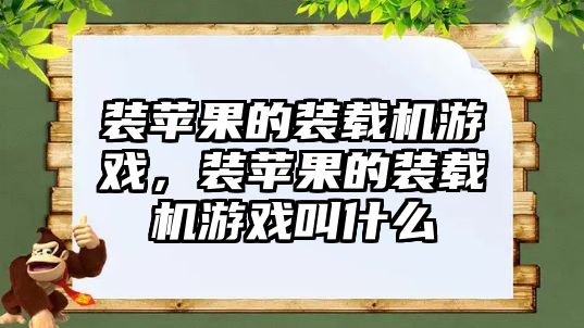 裝蘋果的裝載機游戲，裝蘋果的裝載機游戲叫什么