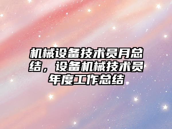 機械設備技術員月總結，設備機械技術員年度工作總結