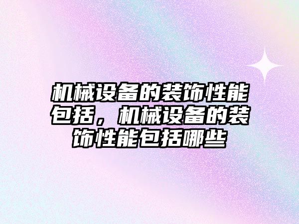 機械設(shè)備的裝飾性能包括，機械設(shè)備的裝飾性能包括哪些