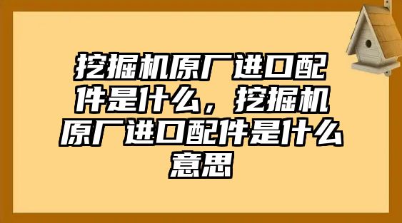 挖掘機原廠進口配件是什么，挖掘機原廠進口配件是什么意思