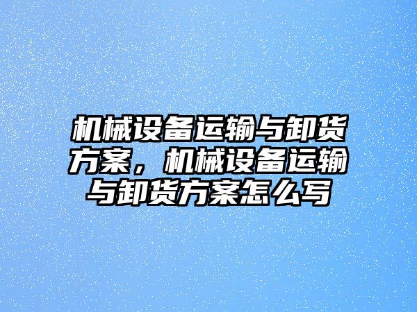 機械設(shè)備運輸與卸貨方案，機械設(shè)備運輸與卸貨方案怎么寫