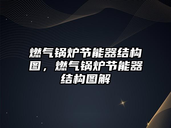 燃氣鍋爐節(jié)能器結(jié)構(gòu)圖，燃氣鍋爐節(jié)能器結(jié)構(gòu)圖解