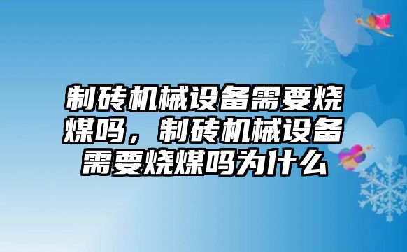 制磚機械設(shè)備需要燒煤嗎，制磚機械設(shè)備需要燒煤嗎為什么