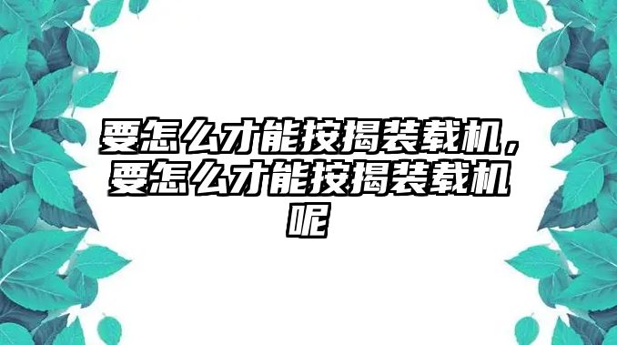 要怎么才能按揭裝載機，要怎么才能按揭裝載機呢