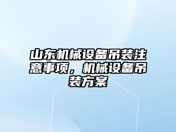 山東機械設(shè)備吊裝注意事項，機械設(shè)備吊裝方案