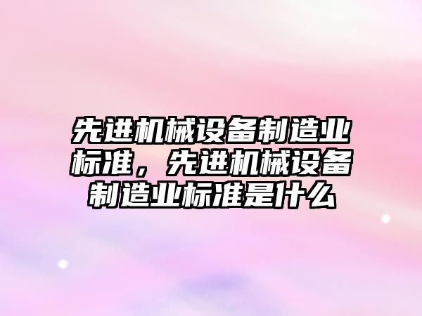 先進機械設備制造業(yè)標準，先進機械設備制造業(yè)標準是什么