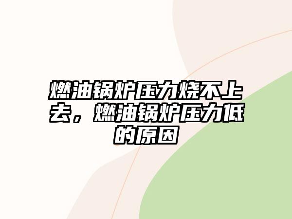 燃油鍋爐壓力燒不上去，燃油鍋爐壓力低的原因