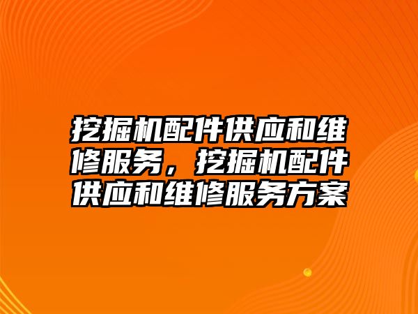 挖掘機配件供應(yīng)和維修服務(wù)，挖掘機配件供應(yīng)和維修服務(wù)方案