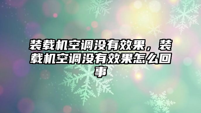 裝載機空調(diào)沒有效果，裝載機空調(diào)沒有效果怎么回事