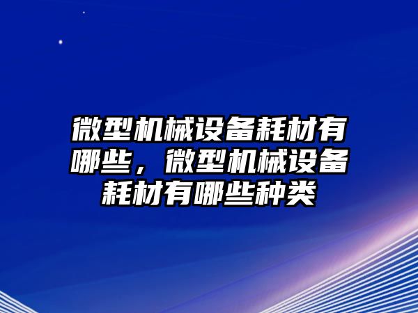 微型機械設備耗材有哪些，微型機械設備耗材有哪些種類