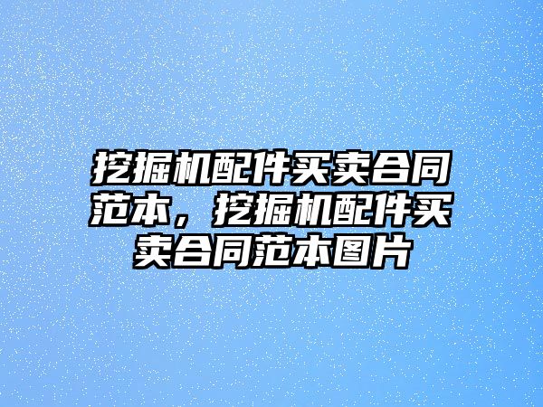 挖掘機配件買賣合同范本，挖掘機配件買賣合同范本圖片