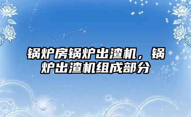 鍋爐房鍋爐出渣機(jī)，鍋爐出渣機(jī)組成部分