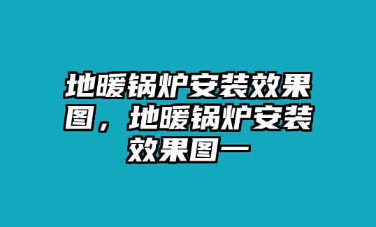 地暖鍋爐安裝效果圖，地暖鍋爐安裝效果圖一