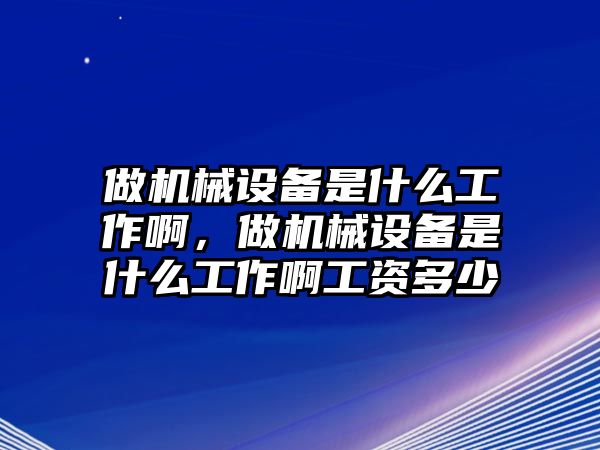 做機械設(shè)備是什么工作啊，做機械設(shè)備是什么工作啊工資多少