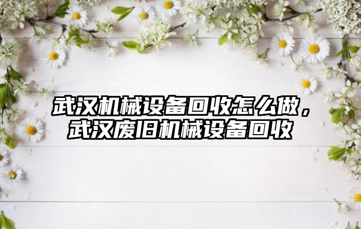 武漢機械設備回收怎么做，武漢廢舊機械設備回收