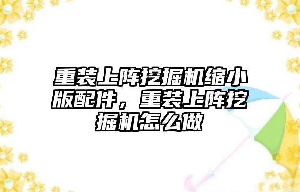 重裝上陣挖掘機縮小版配件，重裝上陣挖掘機怎么做