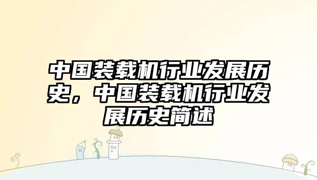 中國(guó)裝載機(jī)行業(yè)發(fā)展歷史，中國(guó)裝載機(jī)行業(yè)發(fā)展歷史簡(jiǎn)述