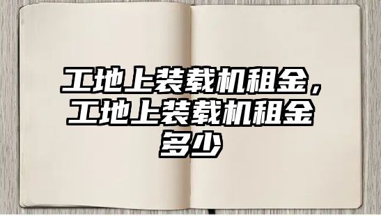 工地上裝載機(jī)租金，工地上裝載機(jī)租金多少