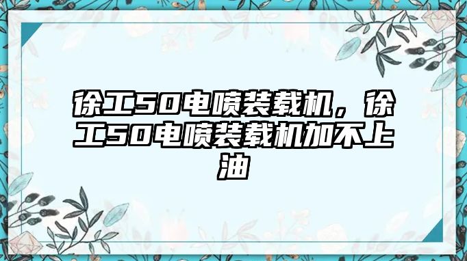 徐工50電噴裝載機(jī)，徐工50電噴裝載機(jī)加不上油