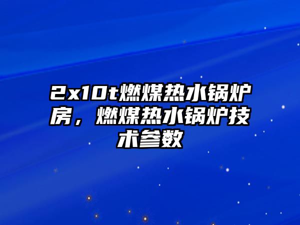 2x10t燃煤熱水鍋爐房，燃煤熱水鍋爐技術(shù)參數(shù)