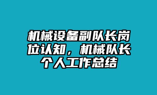 機(jī)械設(shè)備副隊長崗位認(rèn)知，機(jī)械隊長個人工作總結(jié)