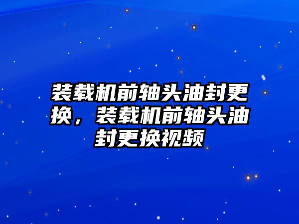 裝載機(jī)前軸頭油封更換，裝載機(jī)前軸頭油封更換視頻