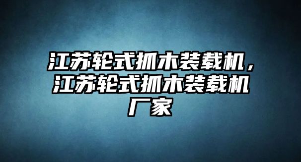 江蘇輪式抓木裝載機(jī)，江蘇輪式抓木裝載機(jī)廠家