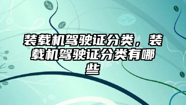 裝載機駕駛證分類，裝載機駕駛證分類有哪些